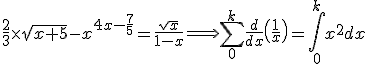 \frac{2}{3}\times \sqrt{x+5}-x^{4x-\frac{7}{5}}=\frac{\sqrt{x}}{1-x}\Longrightarrow  \displaystyle\sum_{0}^{k} \frac{d}{dx}\(\frac{1}{x}\)=\Bigint_{0}^{k} x^{2}dx
